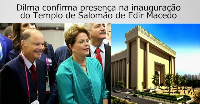 Dilma e Edir Macedo parceiros no aborto (assassinato de inocentes) vão inaugurar templo diabólico em SP